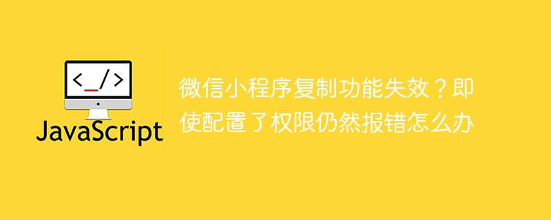 微信小程序复制功能失效？即使配置了权限仍然报错怎么办