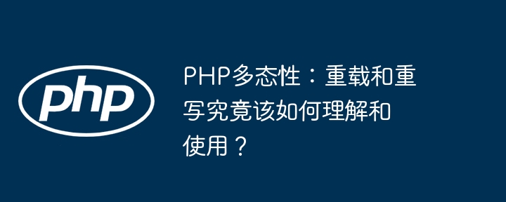 PHP多态性：重载和重写究竟该如何理解和使用？