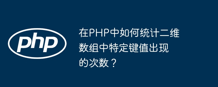 在PHP中如何统计二维数组中特定键值出现的次数？