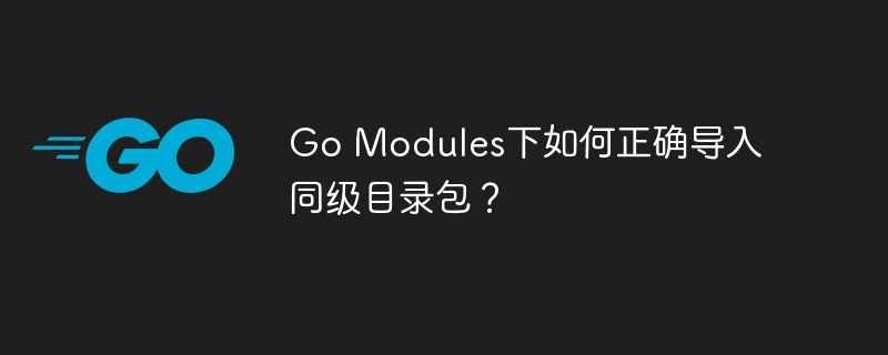 Go Modules下如何正确导入同级目录包？