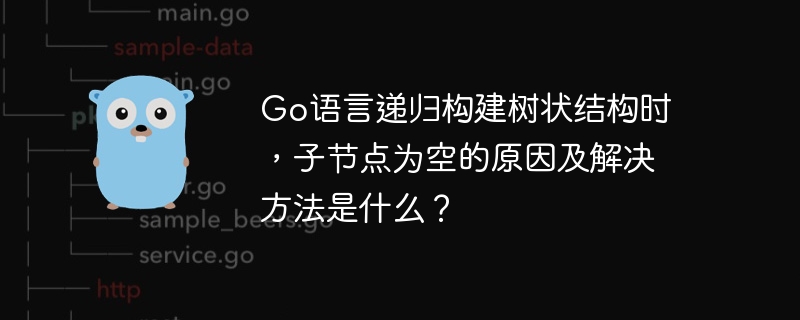 Go语言递归构建树状结构时，子节点为空的原因及解决方法是什么？