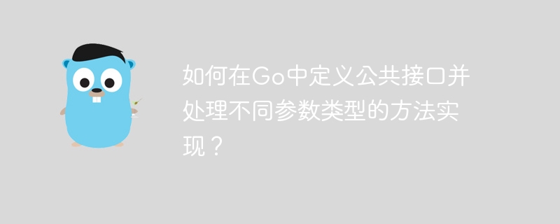 如何在Go中定义公共接口并处理不同参数类型的方法实现？