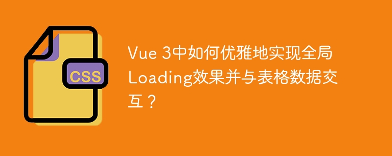 Vue 3中如何优雅地实现全局Loading效果并与表格数据交互？