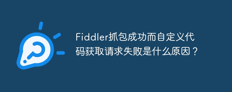 Fiddler抓包成功而自定义代码获取请求失败是什么原因？