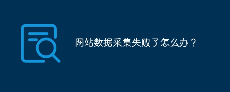 网站数据采集失败了怎么办？