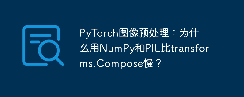 PyTorch图像预处理：为什么用NumPy和PIL比transforms.Compose慢？