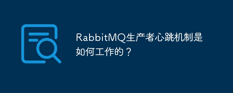 RabbitMQ生产者心跳机制是如何工作的？