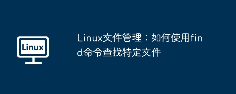 Linux文件管理：如何使用find命令查找特定文件