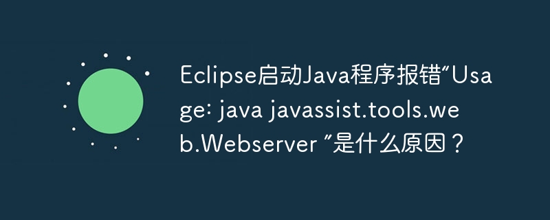 Eclipse启动Java程序报错“Usage: java javassist.tools.web.Webserver ”是什么原因？