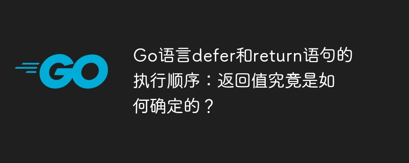 Go语言defer和return语句的执行顺序：返回值究竟是如何确定的？