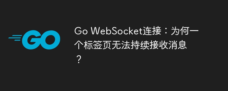 Go WebSocket连接：为何一个标签页无法持续接收消息？