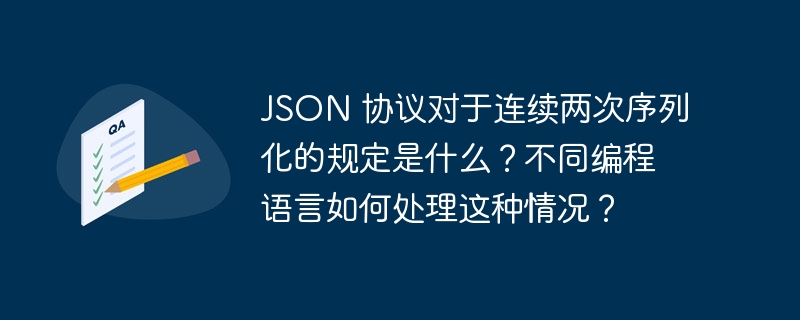 JSON 协议对于连续两次序列化的规定是什么？不同编程语言如何处理这种情况？