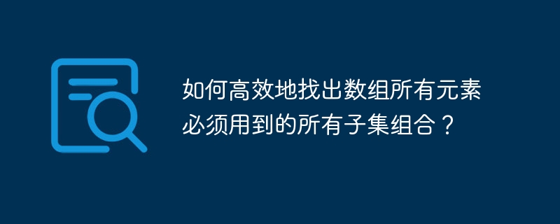 如何高效地找出数组所有元素必须用到的所有子集组合？