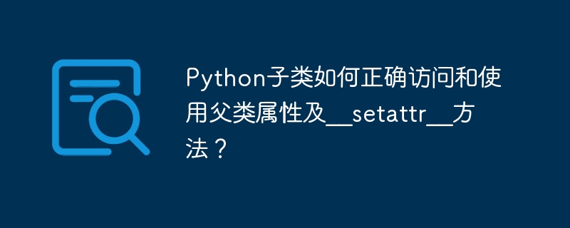 Python子类如何正确访问和使用父类属性及__setattr__方法？