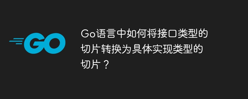 Go语言中如何将接口类型的切片转换为具体实现类型的切片？