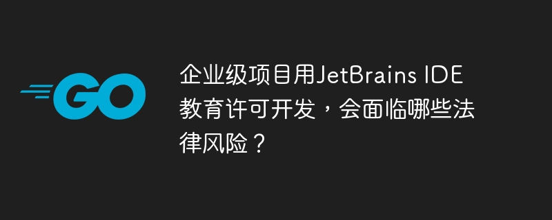 企业级项目用JetBrains IDE教育许可开发，会面临哪些法律风险？