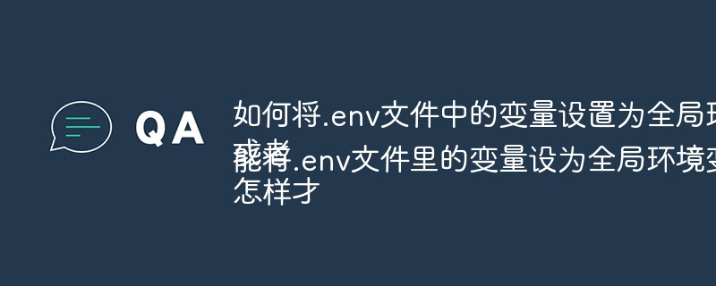 如何将.env文件中的变量设置为全局环境变量？
或者
怎样才能将.env文件里的变量设为全局环境变量？