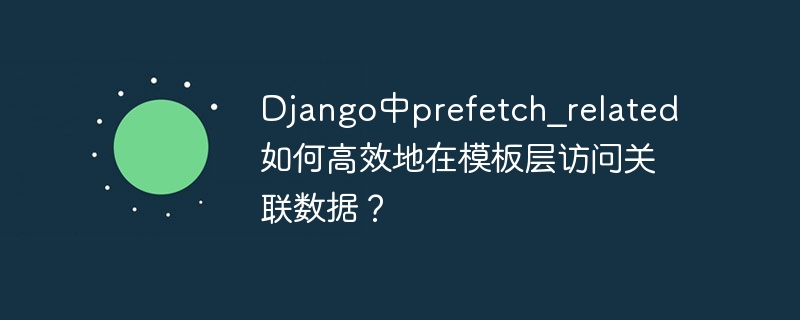 Django中prefetch_related如何高效地在模板层访问关联数据？