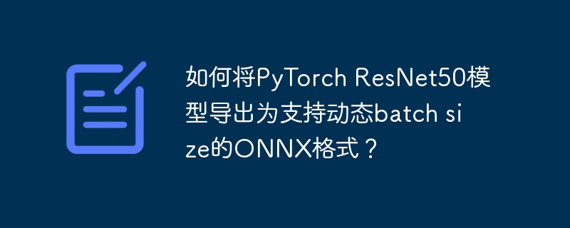 如何将PyTorch ResNet50模型导出为支持动态batch size的ONNX格式？