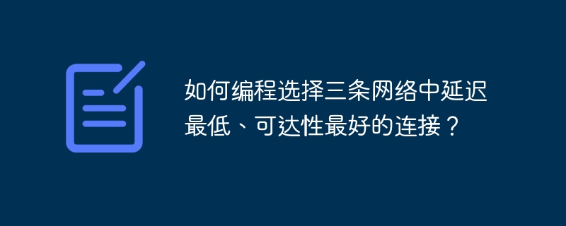 如何编程选择三条网络中延迟最低、可达性最好的连接？