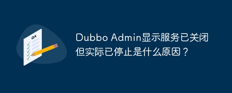 Dubbo Admin显示服务已关闭但实际已停止是什么原因？