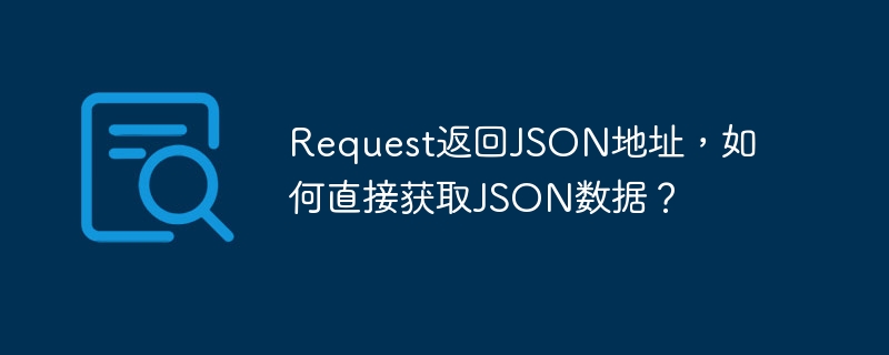 Request返回JSON地址，如何直接获取JSON数据？