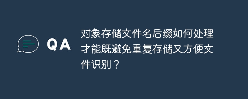 对象存储文件名后缀如何处理才能既避免重复存储又方便文件识别？