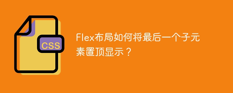 Flex布局如何将最后一个子元素置顶显示？