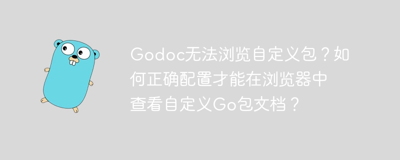 Godoc无法浏览自定义包？如何正确配置才能在浏览器中查看自定义Go包文档？