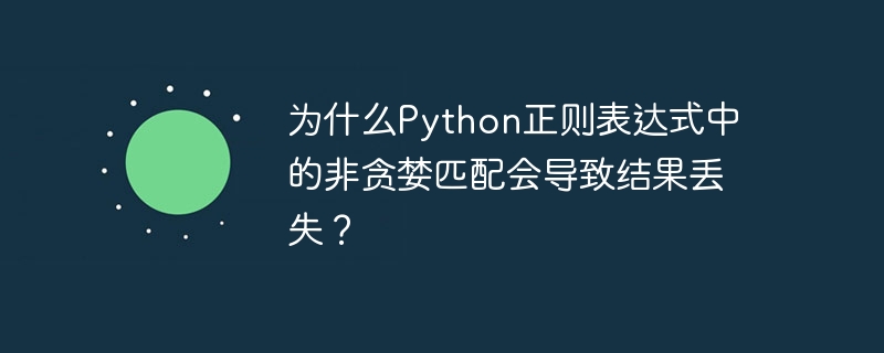 为什么Python正则表达式中的非贪婪匹配会导致结果丢失？