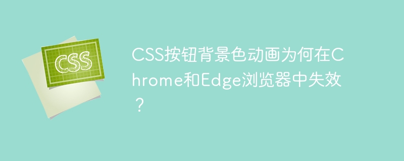 CSS按钮背景色动画为何在Chrome和Edge浏览器中失效？