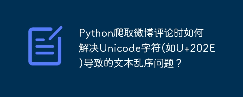 Python爬取微博评论时如何解决Unicode字符(如U+202E)导致的文本乱序问题？