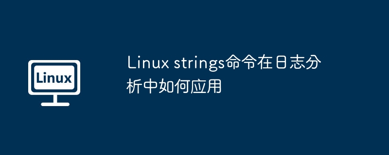 Linux strings命令在日志分析中如何应用