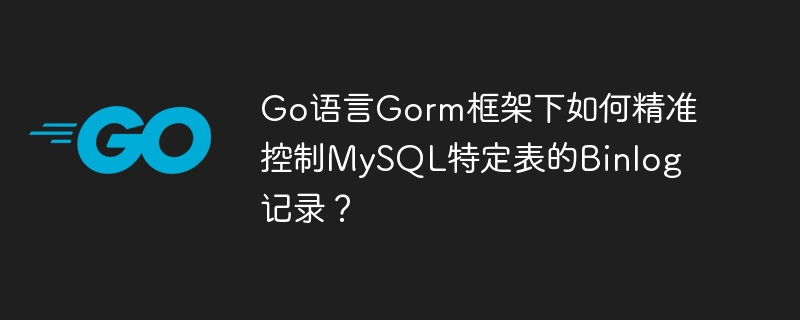 Go语言Gorm框架下如何精准控制MySQL特定表的Binlog记录？