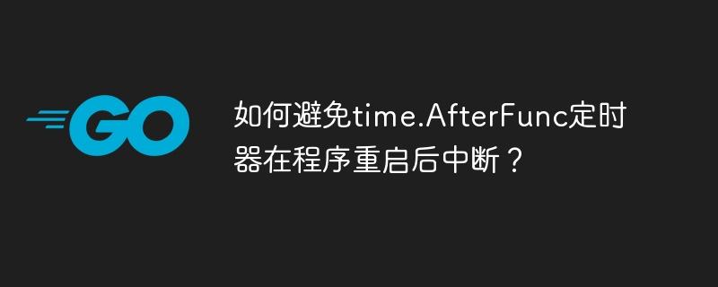 如何避免time.AfterFunc定时器在程序重启后中断？