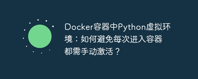 Docker容器中Python虚拟环境：如何避免每次进入容器都需手动激活？