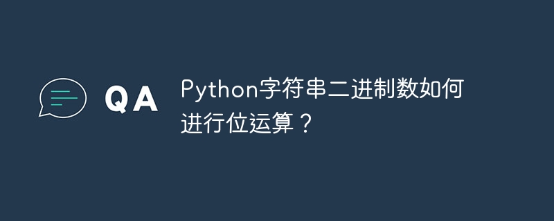 Python字符串二进制数如何进行位运算？