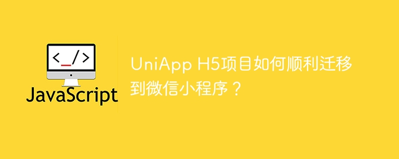 UniApp H5项目如何顺利迁移到微信小程序？