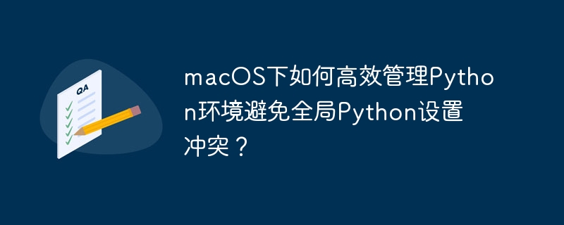 macOS下如何高效管理Python环境避免全局Python设置冲突？