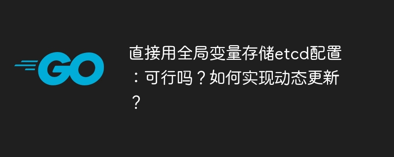 直接用全局变量存储etcd配置：可行吗？如何实现动态更新？