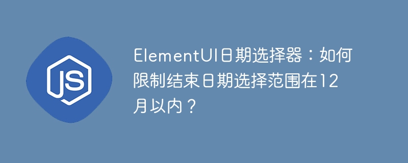 ElementUI日期选择器：如何限制结束日期选择范围在12月以内？
