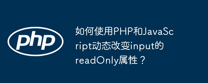 如何使用PHP和JavaScript动态改变input的readOnly属性？