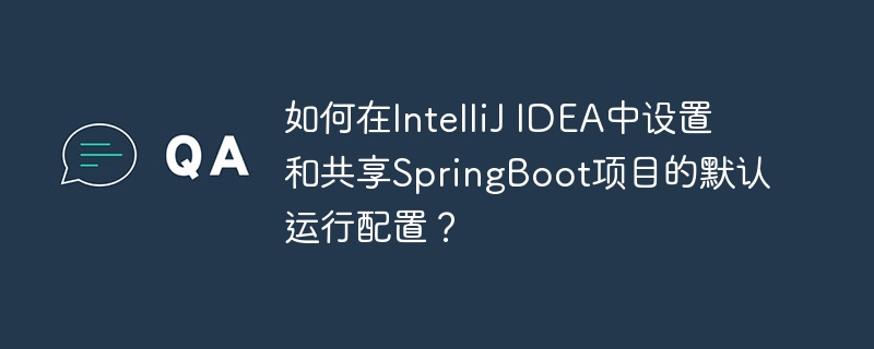 如何在IntelliJ IDEA中设置和共享SpringBoot项目的默认运行配置？
