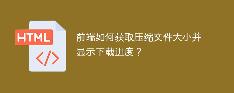前端如何获取压缩文件大小并显示下载进度？
