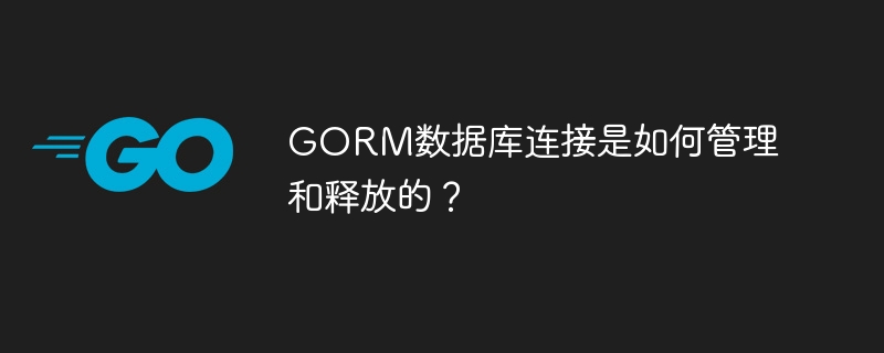 GORM数据库连接是如何管理和释放的？