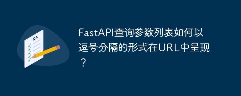 FastAPI查询参数列表如何以逗号分隔的形式在URL中呈现？