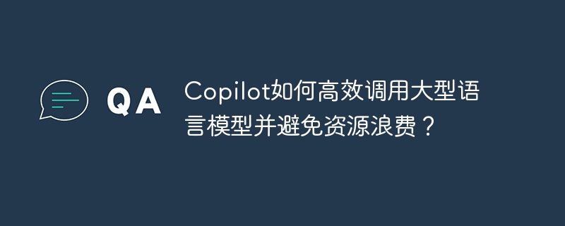 Copilot如何高效调用大型语言模型并避免资源浪费？