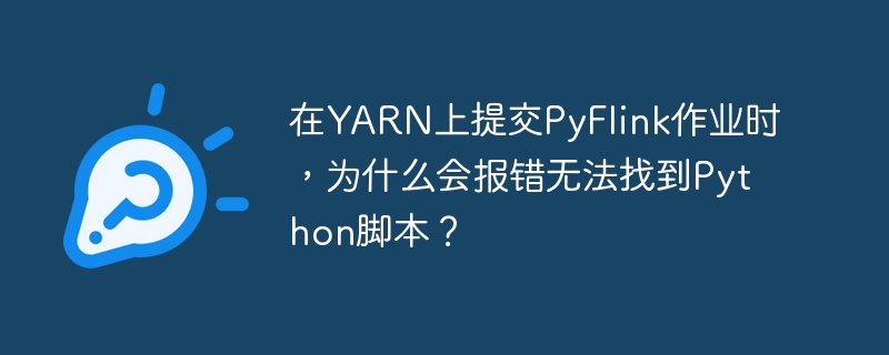 在YARN上提交PyFlink作业时，为什么会报错无法找到Python脚本？
