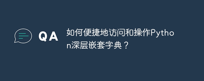 如何便捷地访问和操作Python深层嵌套字典？