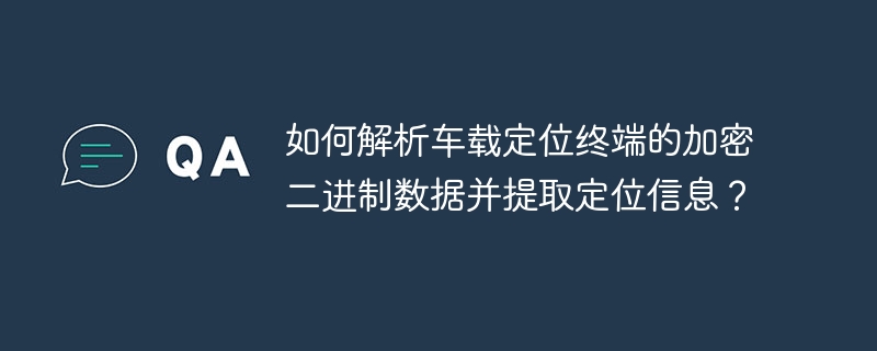 如何解析车载定位终端的加密二进制数据并提取定位信息？